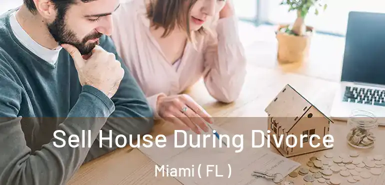  Sell House During Divorce Miami ( FL )